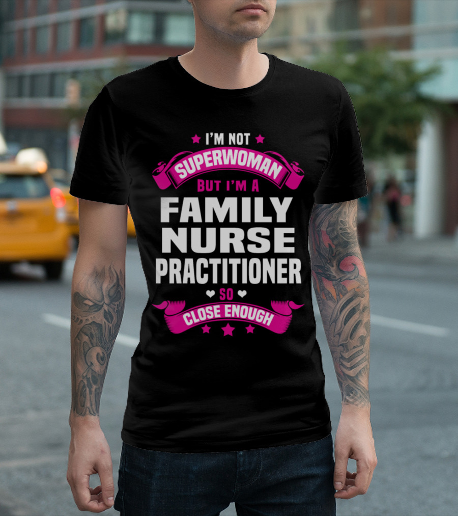 I'm Not Superwoman But I'm A Family Nurse Practitioner So Close Enough T-Shirt