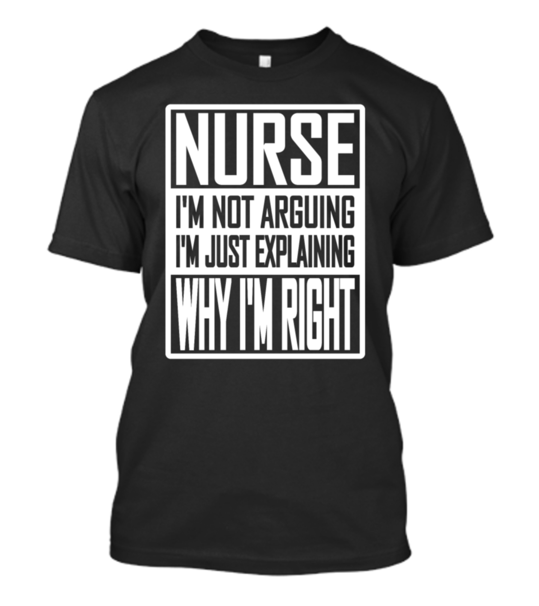 Nurse I'm Not Arguing I'm Just Explaining Why I'm Right T-Shirt