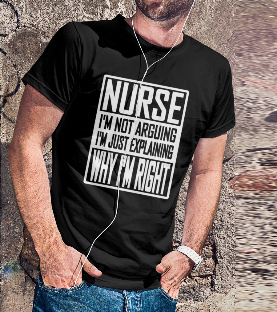 Nurse I'm Not Arguing I'm Just Explaining Why I'm Right T-Shirt