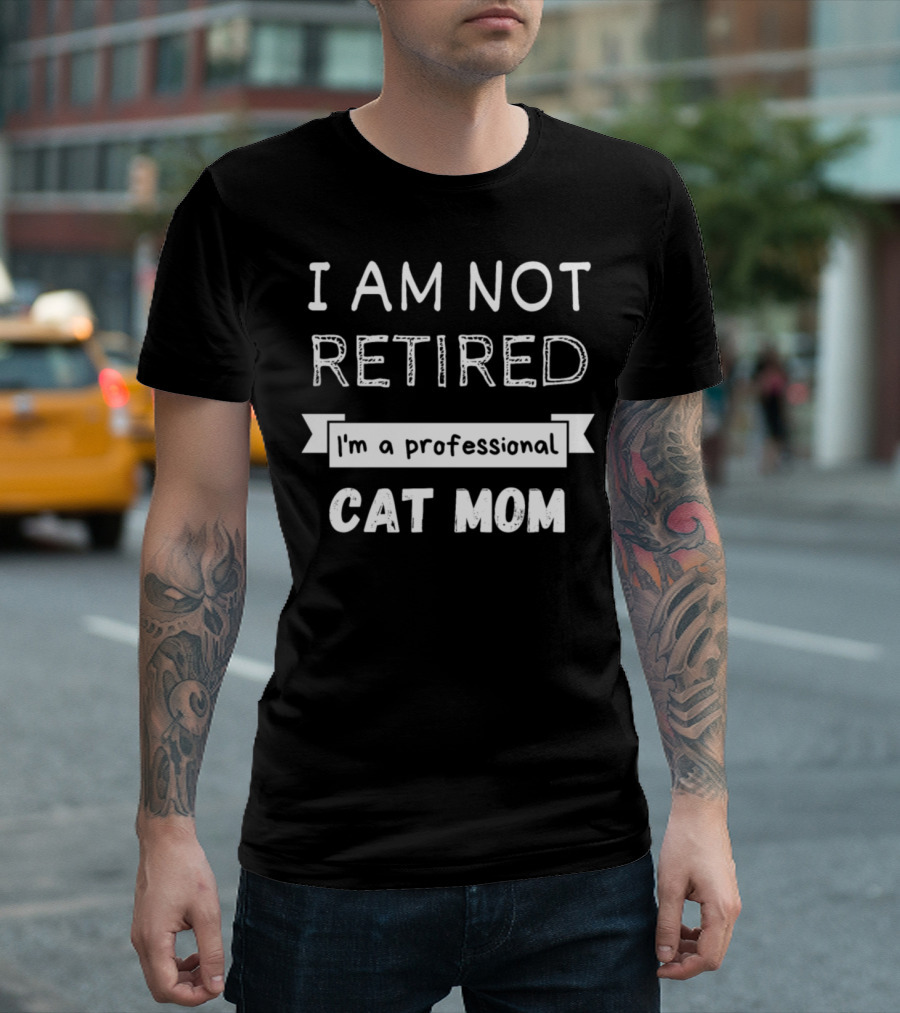 I Am Not Retired I'm a Professional Cat Mom T-Shirt