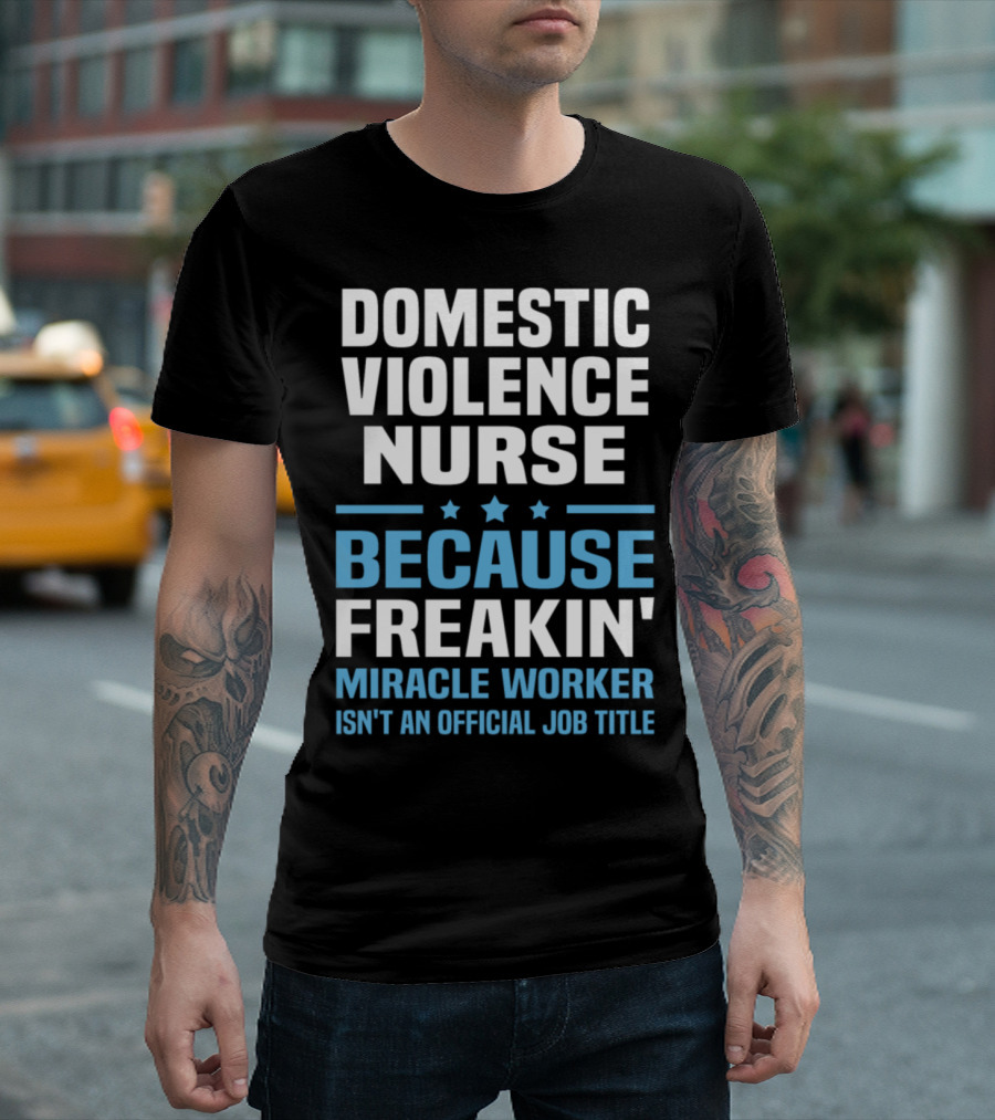 Domestic Violence Nurse Because Freakin' Miracle Worker Isn't an Official Job Title T-Shirt