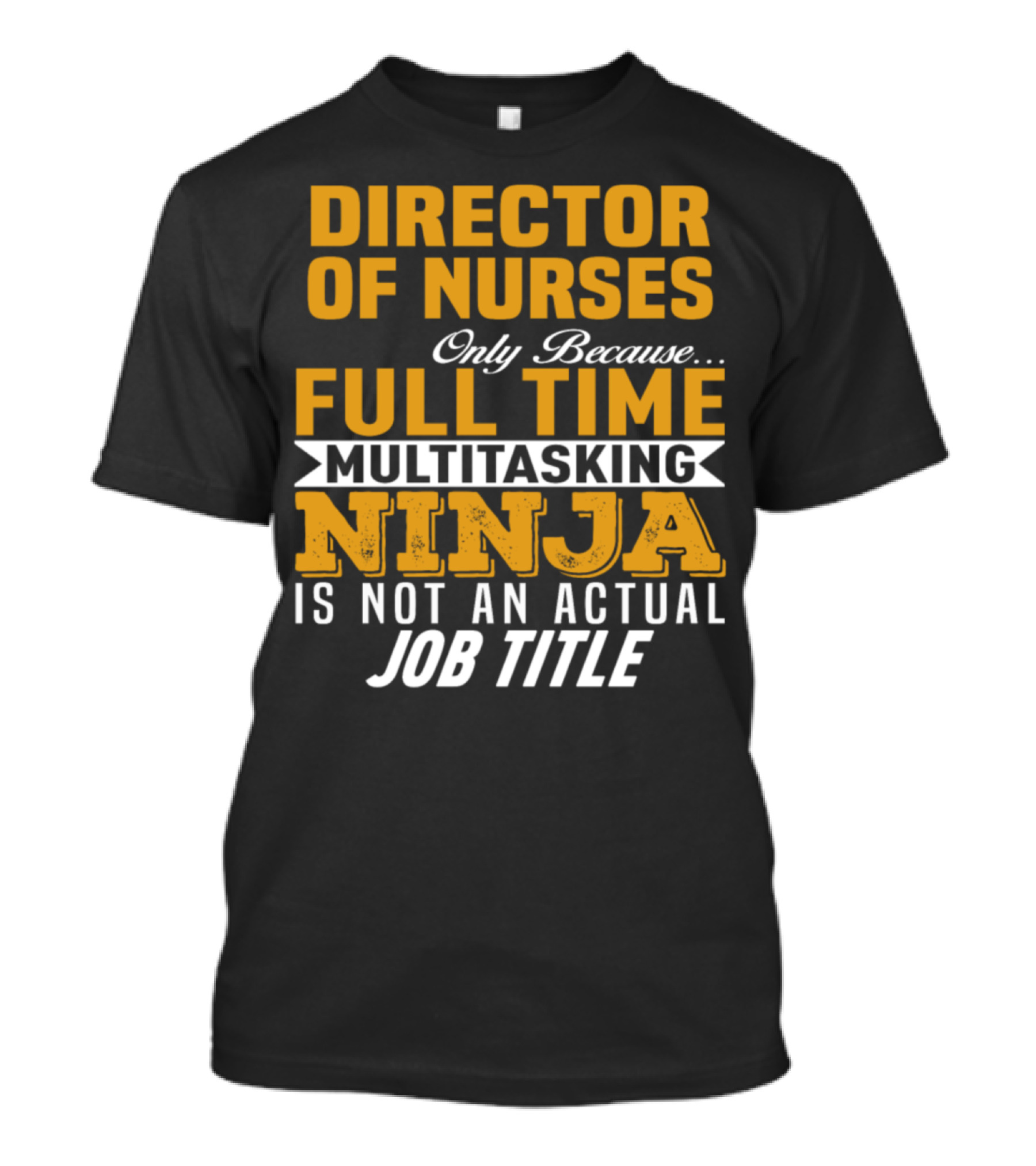 Director Of Nurses Only Because Full Time Multitasking Ninja Is Not An Actual Job Title T-Shirt
