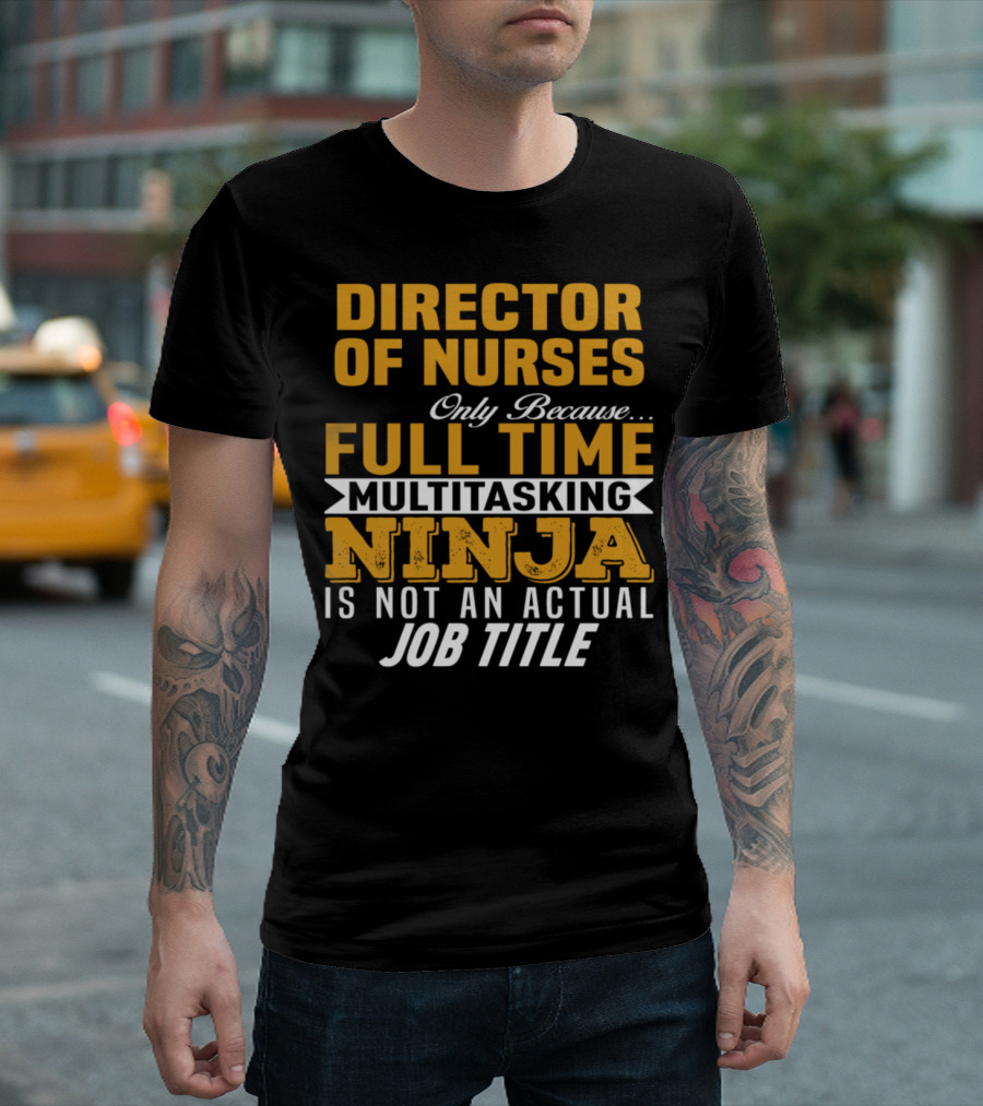 Director Of Nurses Only Because Full Time Multitasking Ninja Is Not An Actual Job Title T-Shirt