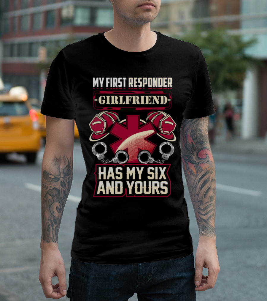 My First Responder Girlfriend Has My Six and Yours T-Shirt