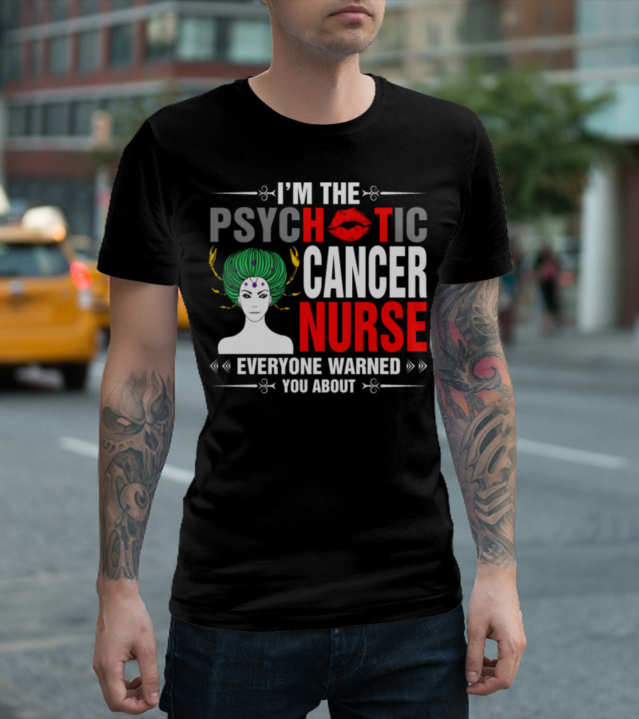 I’m the Psychotic Cancer Nurse Everyone Warned You About T-Shirt