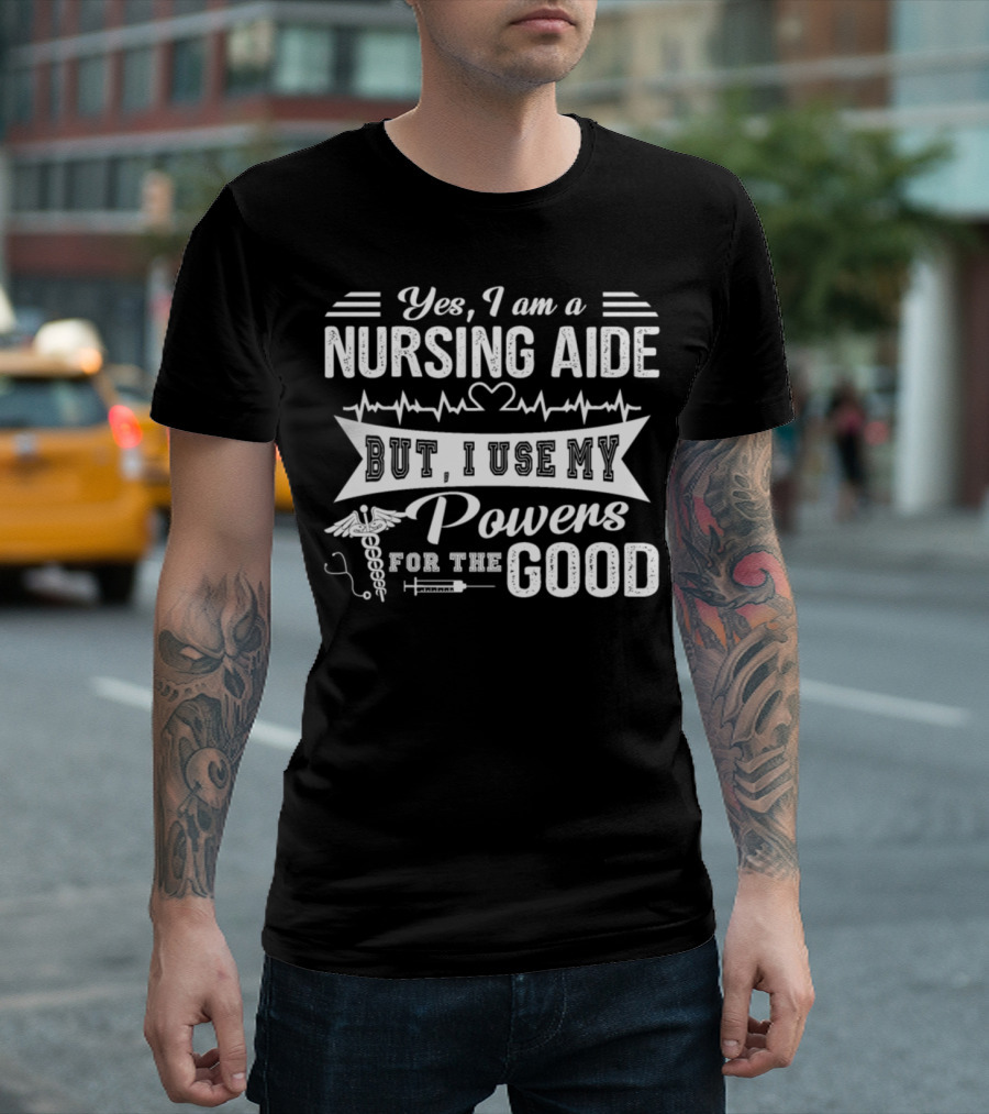 Yes I Am A Nursing Aide But I Use My Powers For The Good T-Shirt