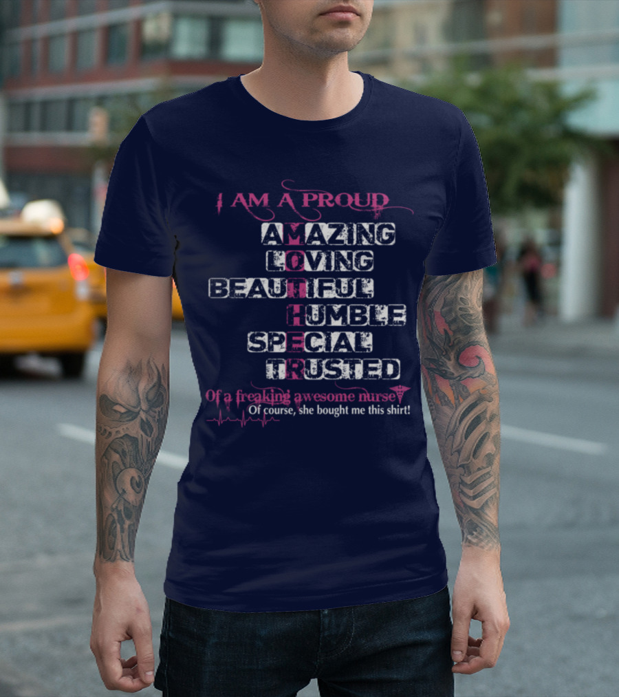 I Am A Proud Mother Amazing Loving Beautiful Humble Special Trusted Of A Freaking Awesome Nurse T-Shirt
