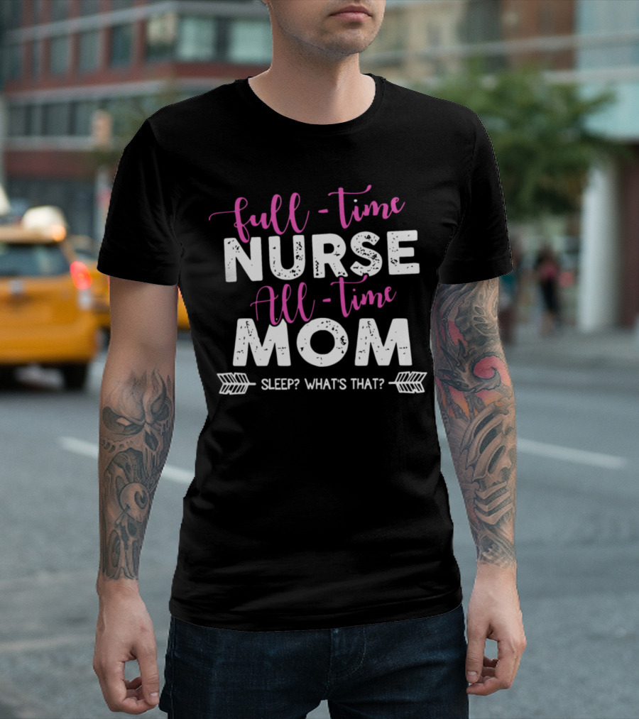 Full Time Nurse All Time Mom Sleep What's That T-Shirt