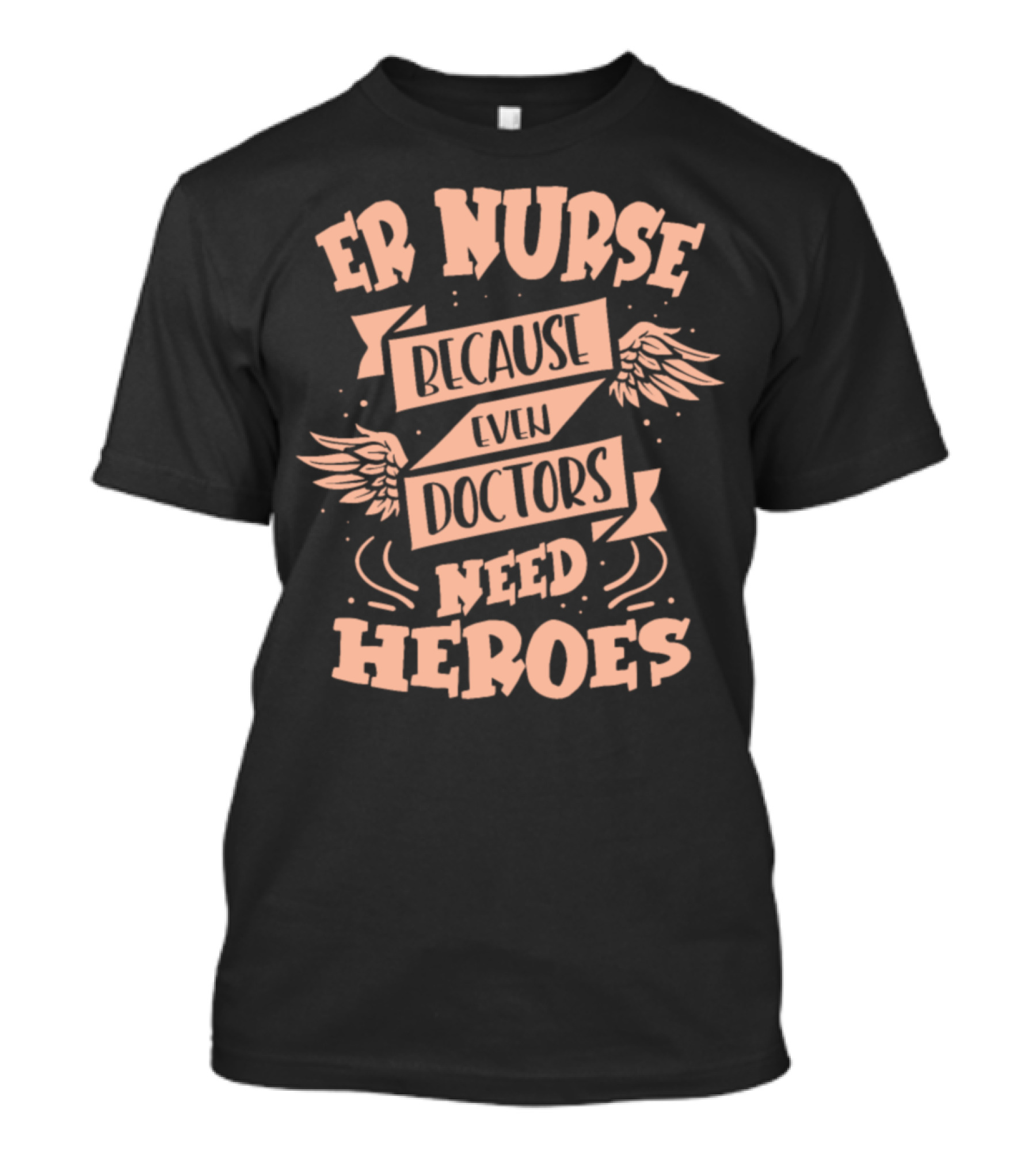 ER Nurse Because Even Doctors Need Heroes T-Shirt