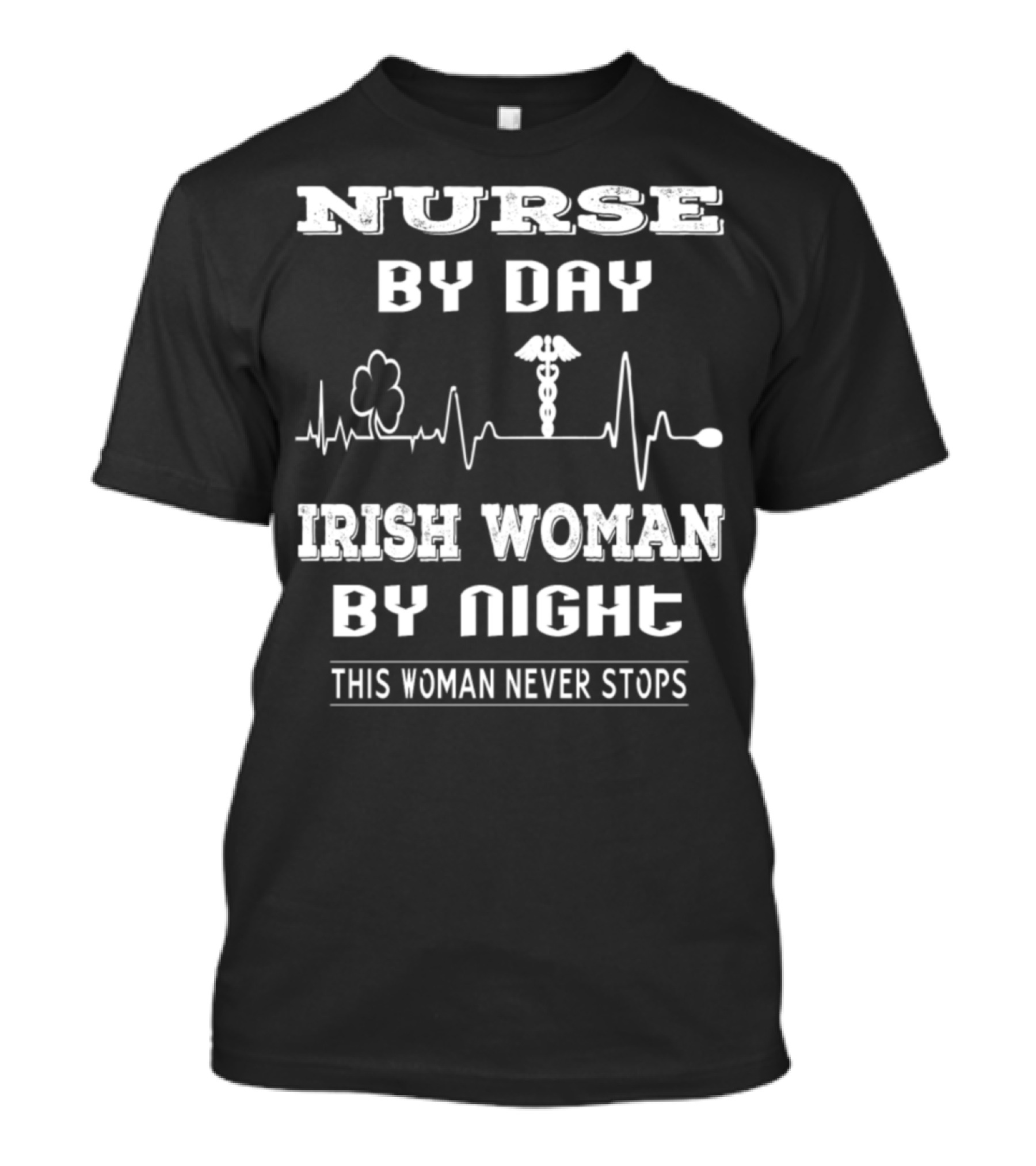 Nurse By Day Irish Woman By Night This Woman Never Stops T-Shirt