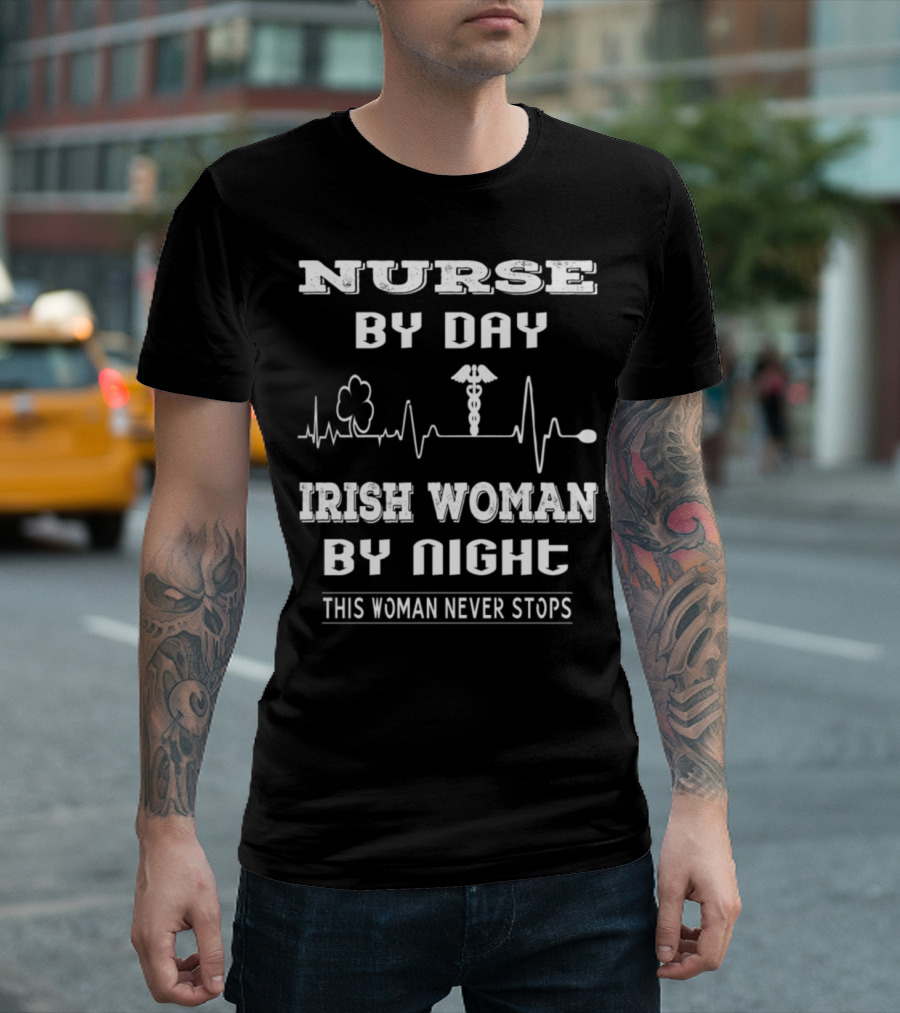 Nurse By Day Irish Woman By Night This Woman Never Stops T-Shirt