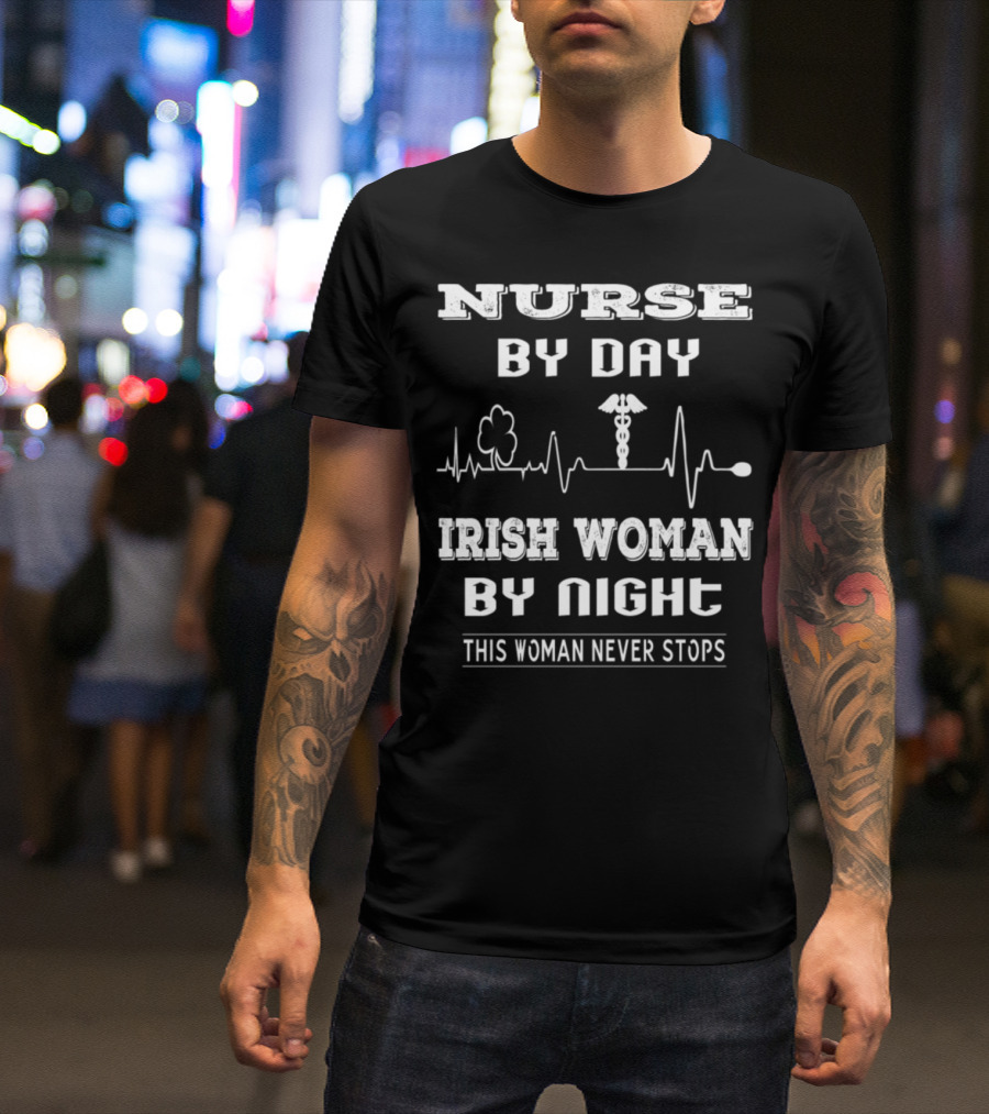 Nurse By Day Irish Woman By Night This Woman Never Stops T-Shirt