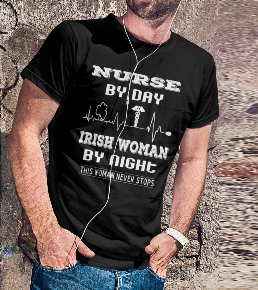 Nurse By Day Irish Woman By Night This Woman Never Stops T-Shirt