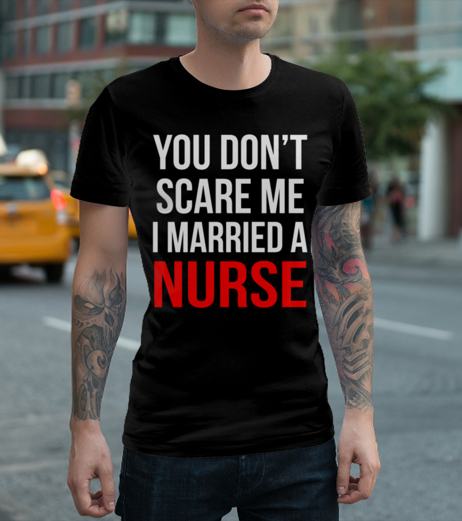 You Don't Scare Me I Married A Nurse T-Shirt