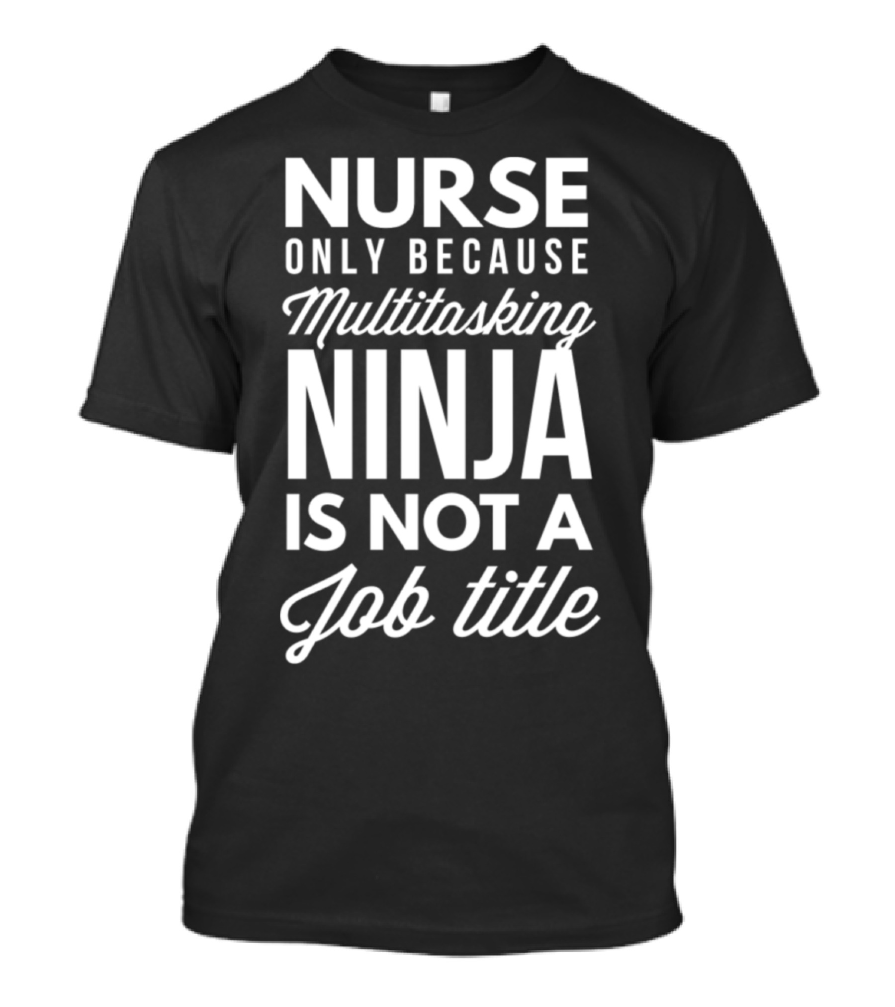 Nurse Only Because Multitasking Ninja Is Not A Job Title T-Shirt