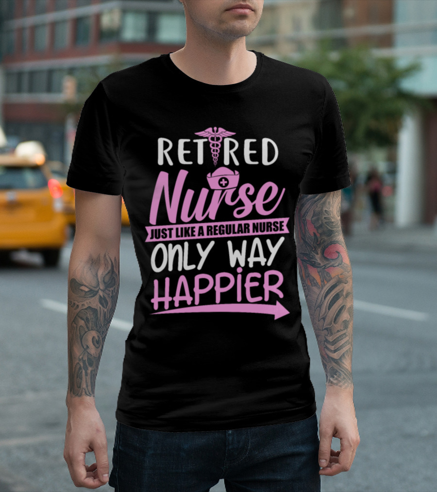 Retired Nurse Just Like a Regular Nurse Only Way Happier T-Shirt