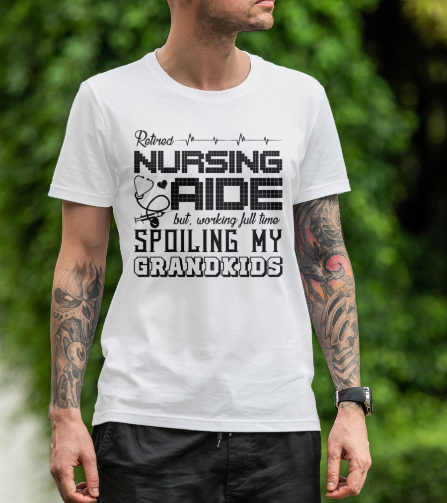 Retired Nursing Aide But Working Full Time Spoiling My Grandkids T-Shirt