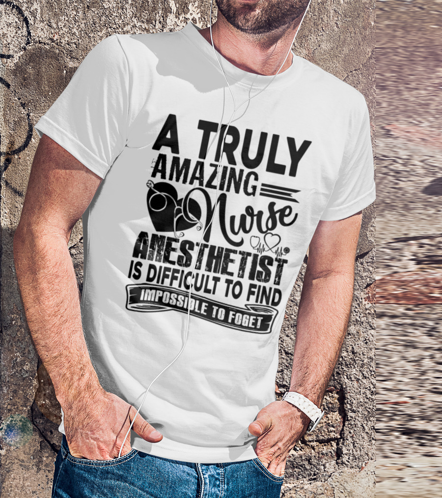 A Truly Amazing Nurse Anesthetist Is Difficult To Find Impossible To Forget T-Shirt