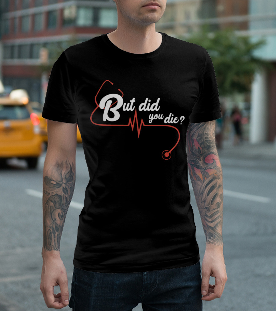 But Did You Die Nurse Stethoscope Heartbeat T-Shirt