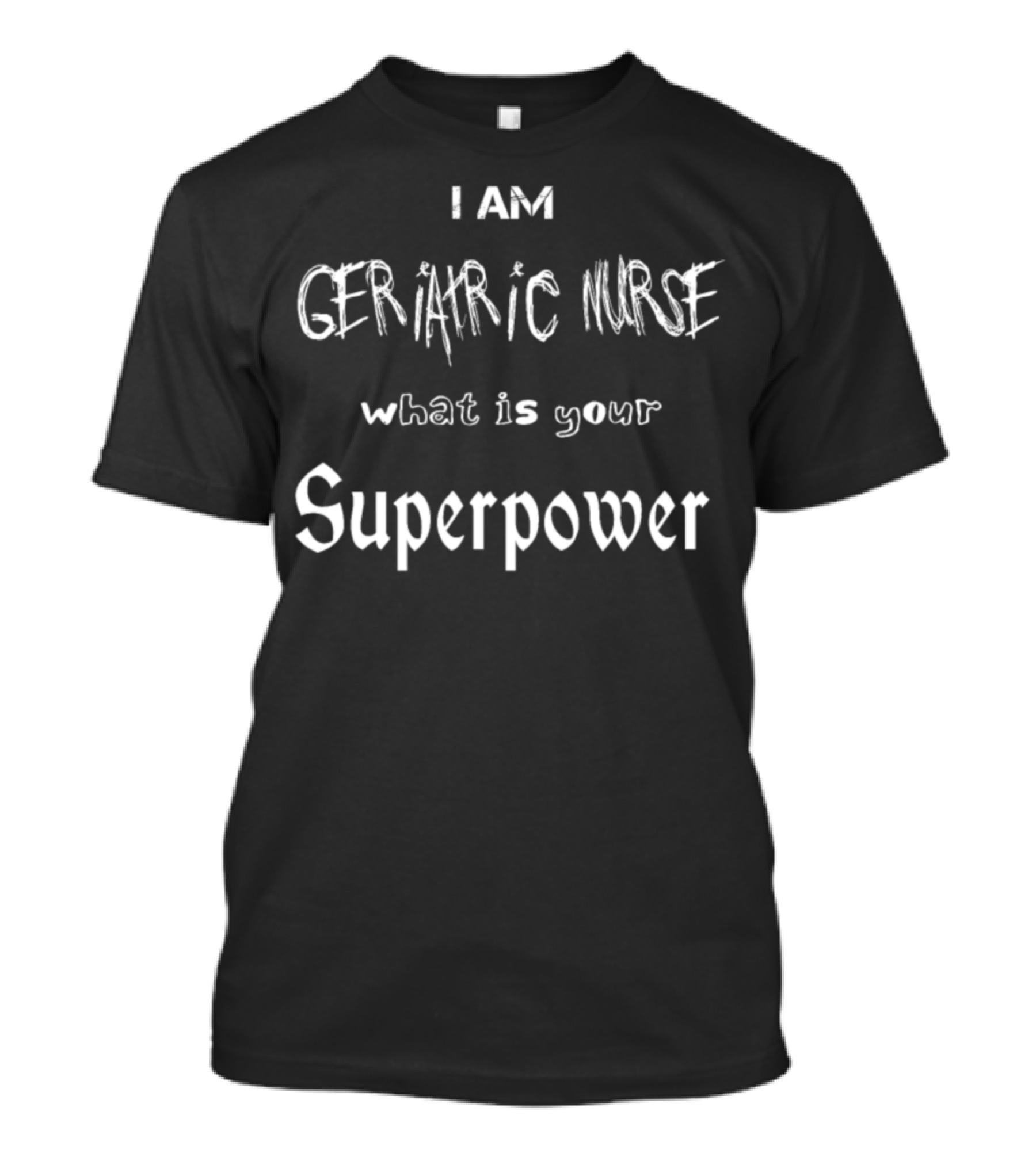 I Am Geriatric Nurse What Is Your Superpower T-Shirt