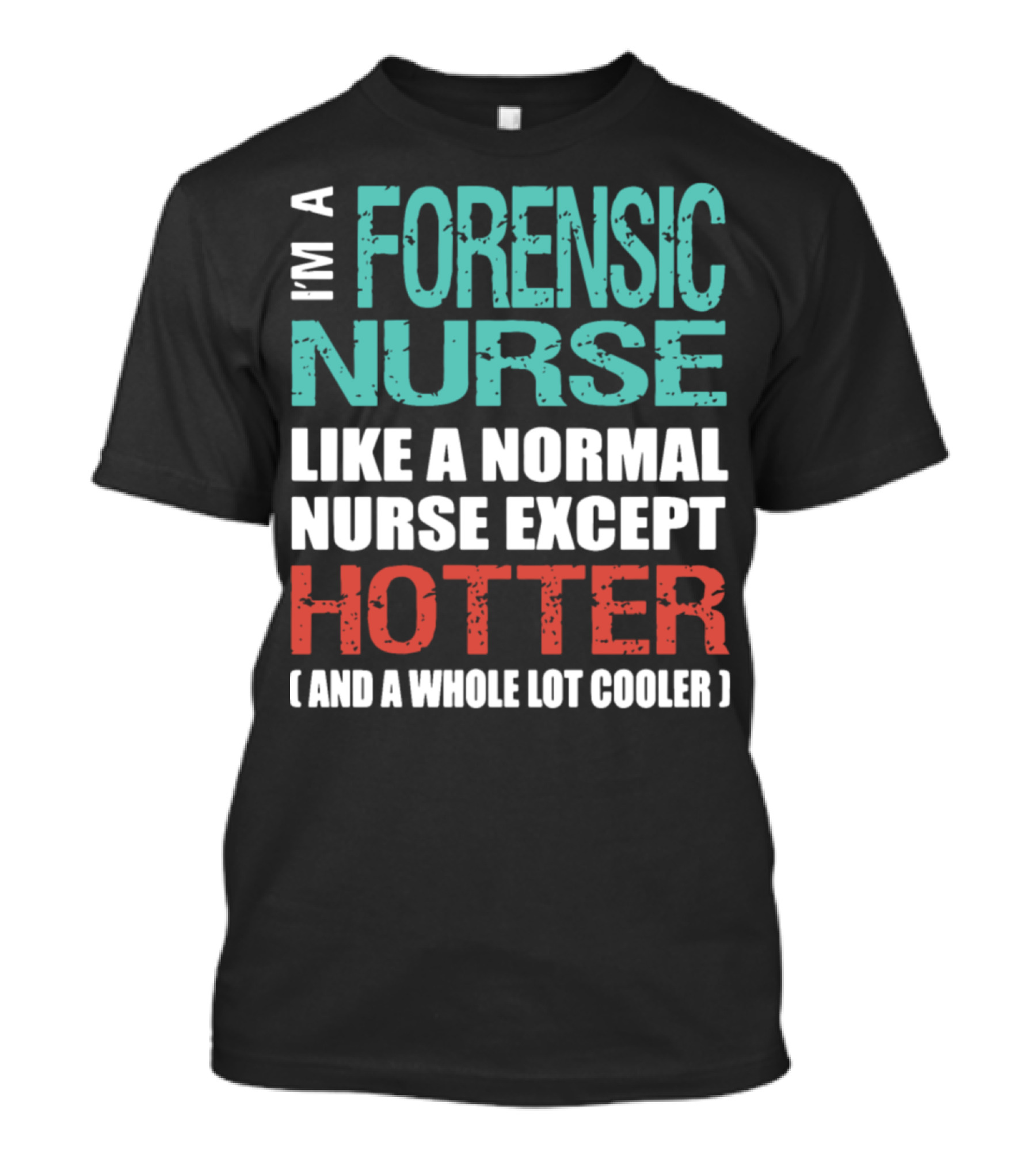 I'm A Forensic Nurse Like A Normal Nurse Except Hotter And A Whole Lot Cooler T-Shirt
