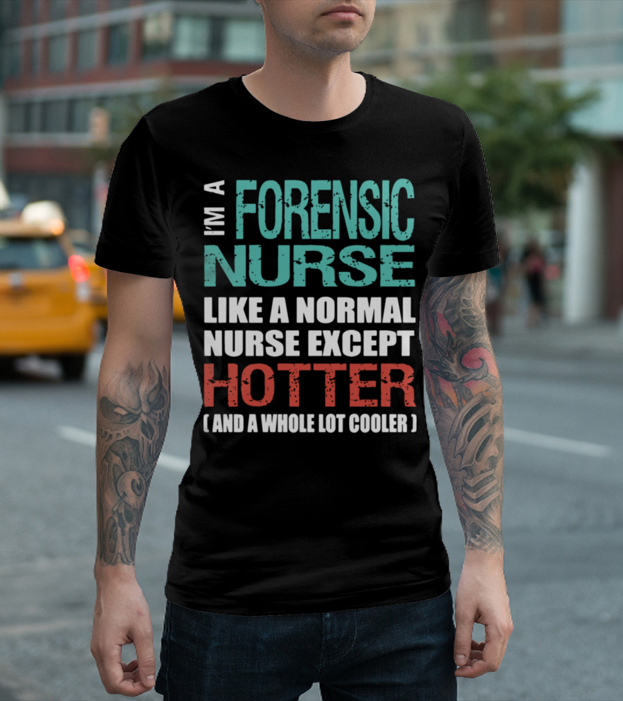 I'm A Forensic Nurse Like A Normal Nurse Except Hotter And A Whole Lot Cooler T-Shirt
