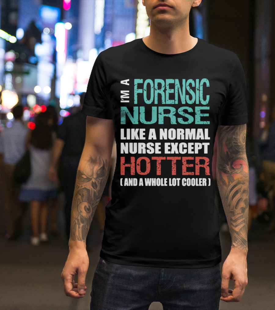 I'm A Forensic Nurse Like A Normal Nurse Except Hotter And A Whole Lot Cooler T-Shirt