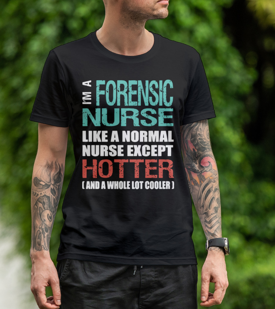 I'm A Forensic Nurse Like A Normal Nurse Except Hotter And A Whole Lot Cooler T-Shirt