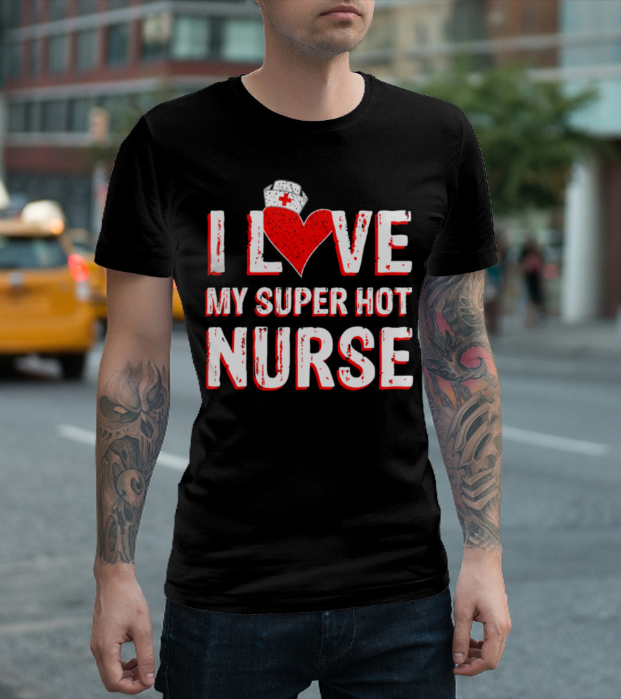 I Love My Super Hot Nurse Valentine's Nurse Hat Heart T-Shirt