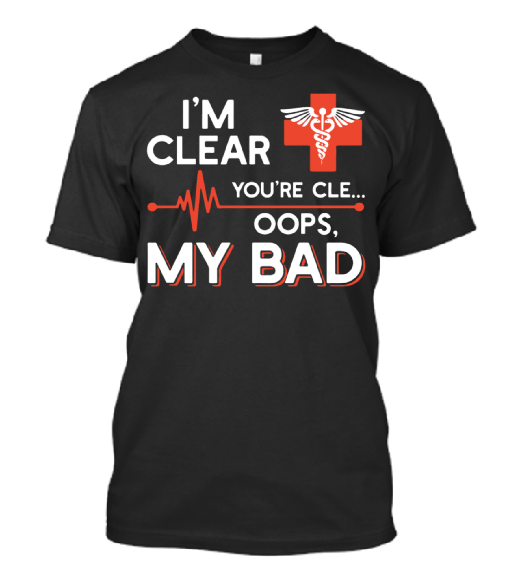 I'm Clear You're Cle. Oops, My Bad Nurse Medical T-Shirt