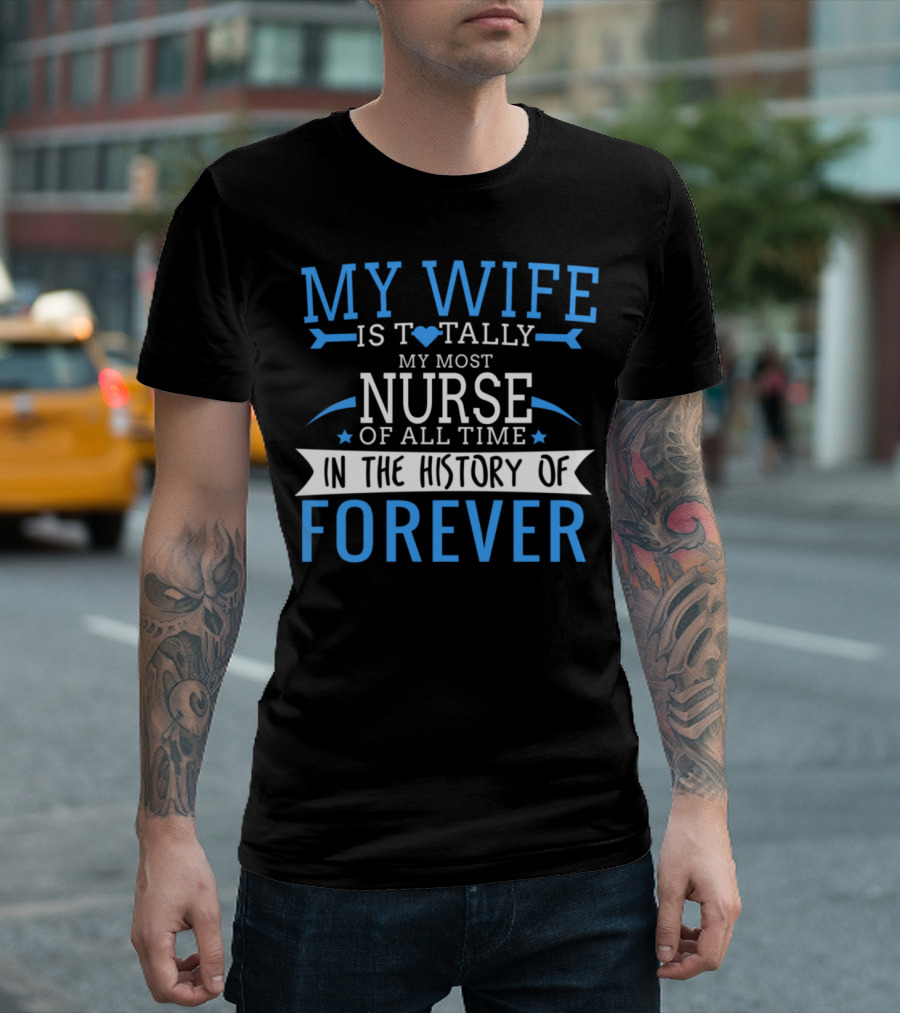 My Wife Is Totally My Most Nurse Of All Time In The History Of Forever T-Shirt