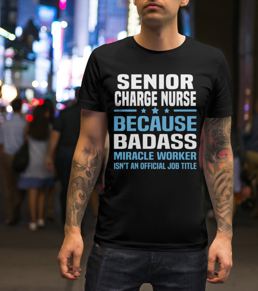 Senior Charge Nurse Because Badass Miracle Worker Isn't An Official Job Title T-Shirt