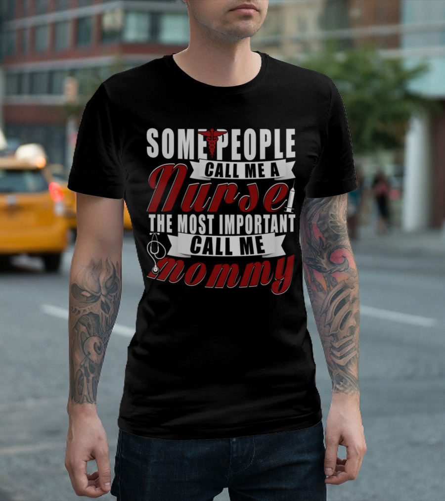 SOME PEOPLE CALL ME A NURSE THE MOST IMPORTANT CALL ME MOMMY T-Shirt