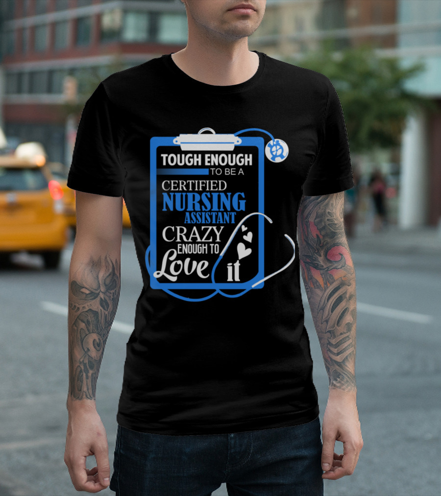 Tough Enough to Be a Certified Nursing Assistant Crazy Enough to Love It T-Shirt