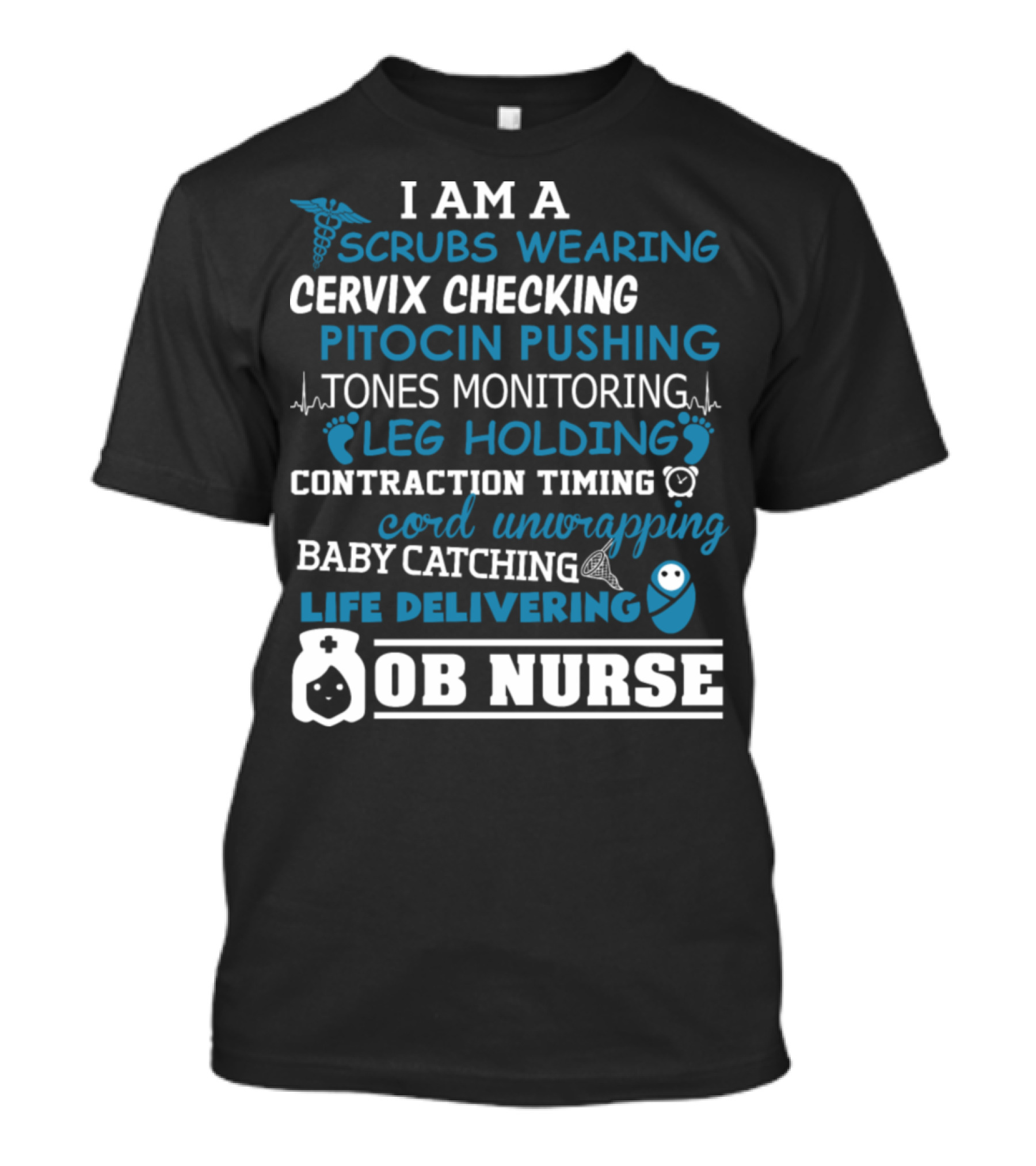 I Am A Scrubs Wearing Cervix Checking Pitocin Pushing Tones Monitoring Leg Holding Contraction Timing Cord Unwrapping Baby Catching Life Delivering OB Nurse T-Shirt