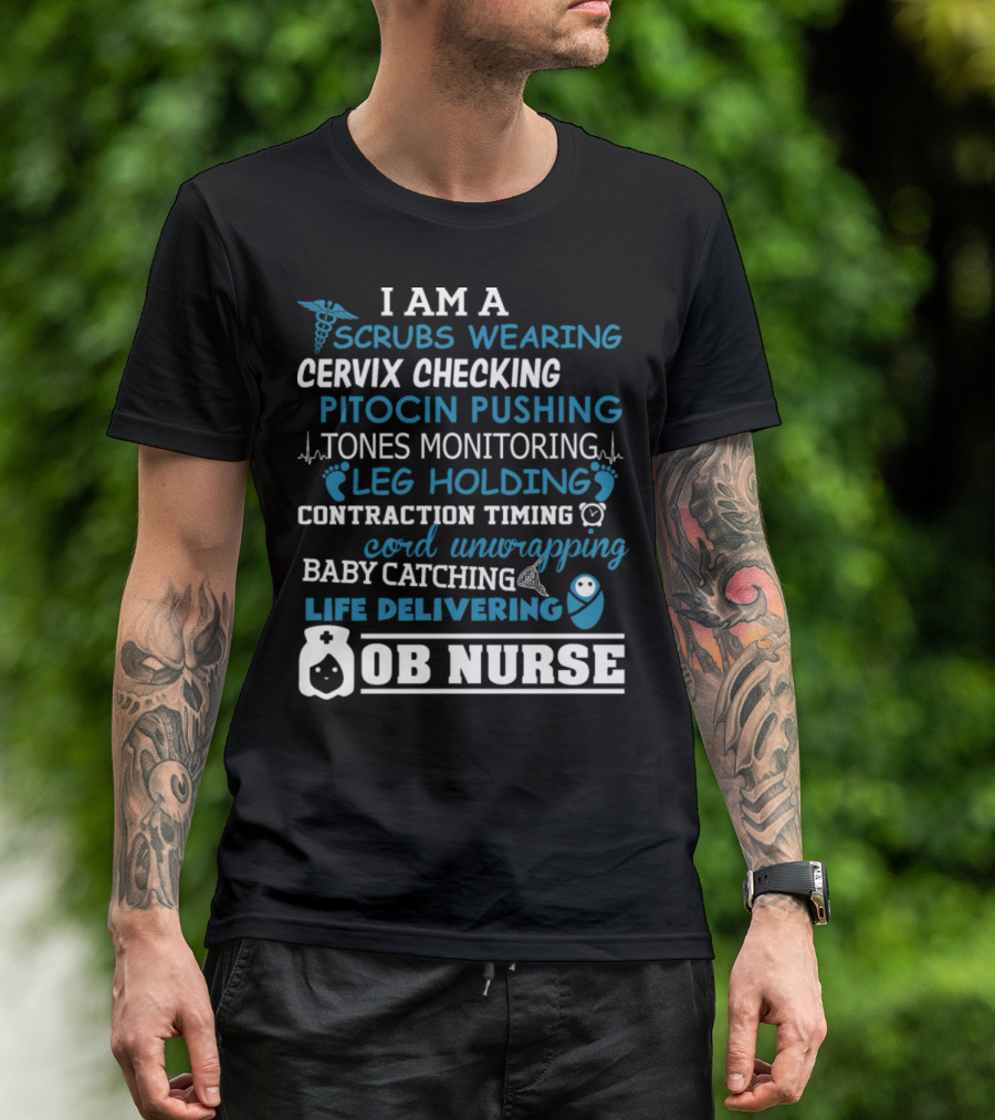 I Am A Scrubs Wearing Cervix Checking Pitocin Pushing Tones Monitoring Leg Holding Contraction Timing Cord Unwrapping Baby Catching Life Delivering OB Nurse T-Shirt