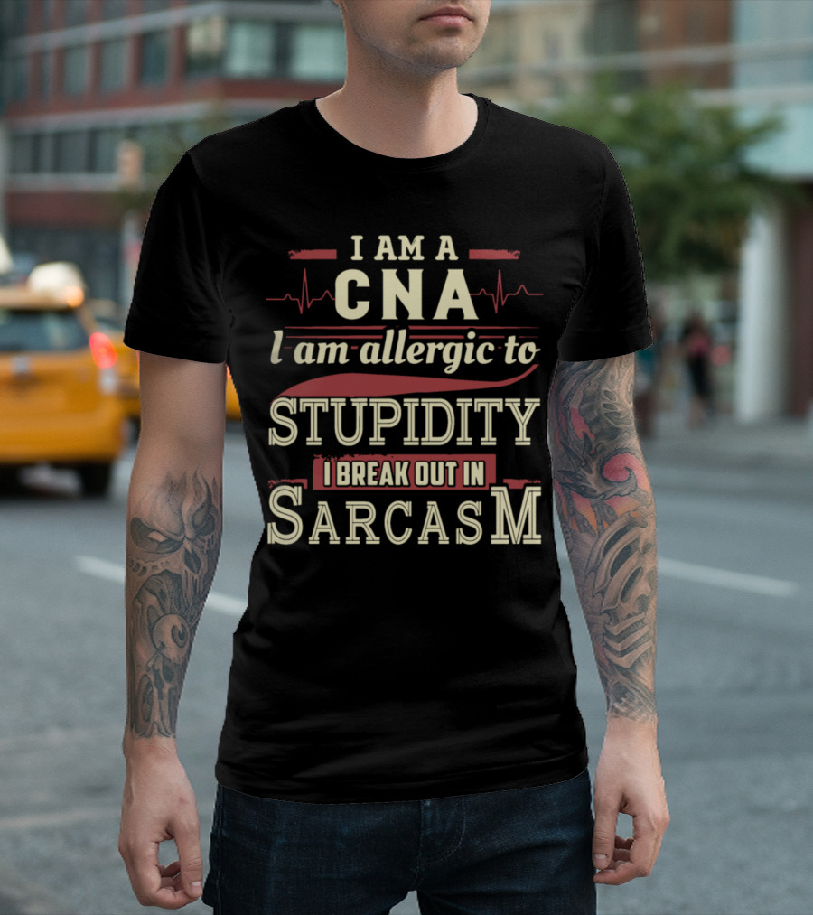 I Am A CNA I Am Allergic To Stupidity I Break Out In Sarcasm T-Shirt
