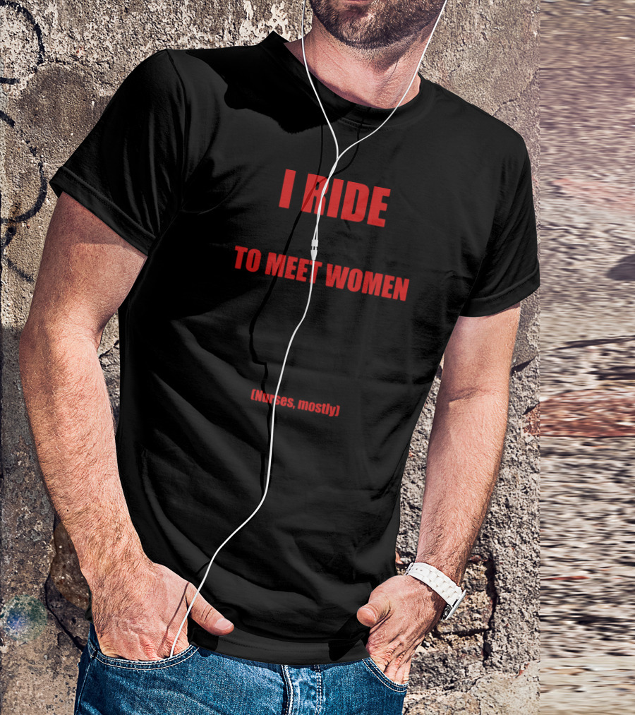 I Ride Motorcycles To Meet Women Nurses Mostly T-Shirt