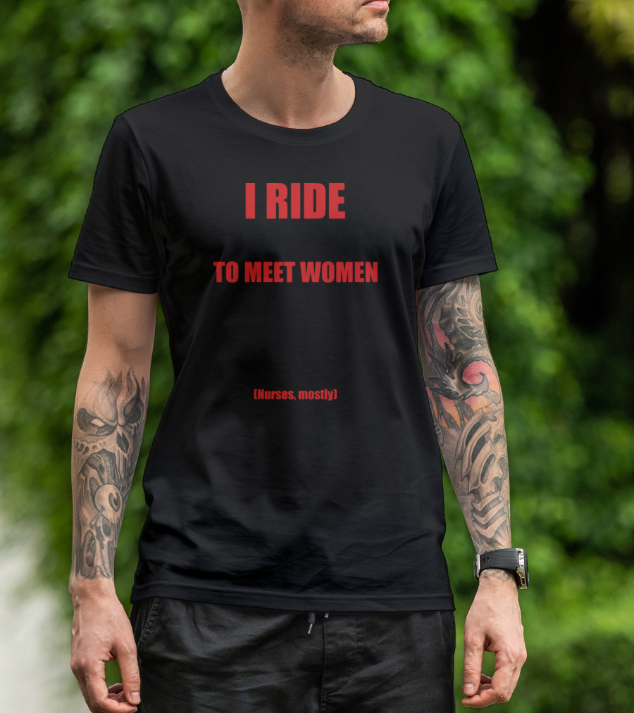 I Ride Motorcycles To Meet Women Nurses Mostly T-Shirt