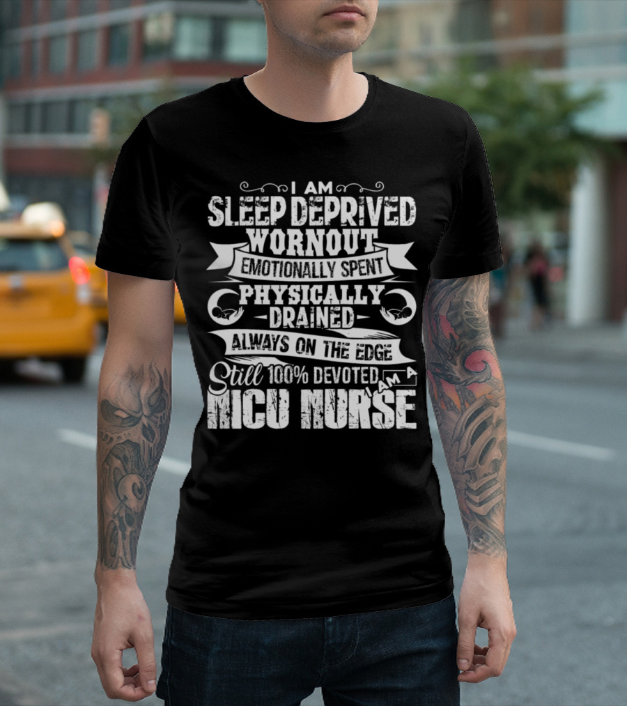 I Am Sleep Deprived Worn Out Emotionally Spent Physically Drained Always on the Edge Still 100% Devoted I Am a NICU Nurse T-Shirt
