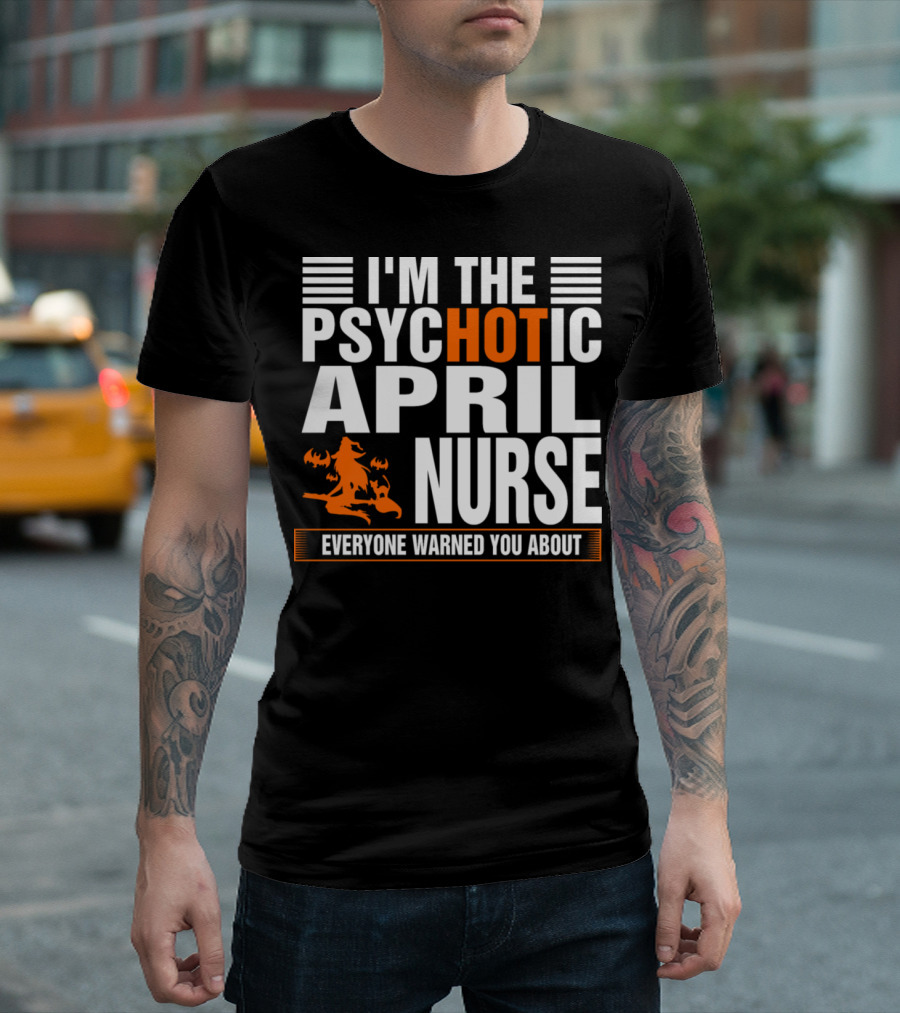 I'm The Psychotic April Nurse Everyone Warned You About T-Shirt