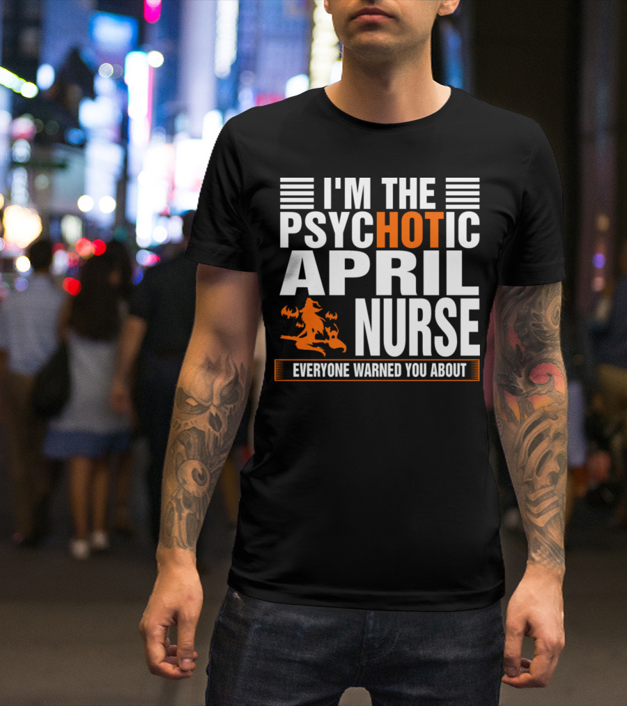 I'm The Psychotic April Nurse Everyone Warned You About T-Shirt