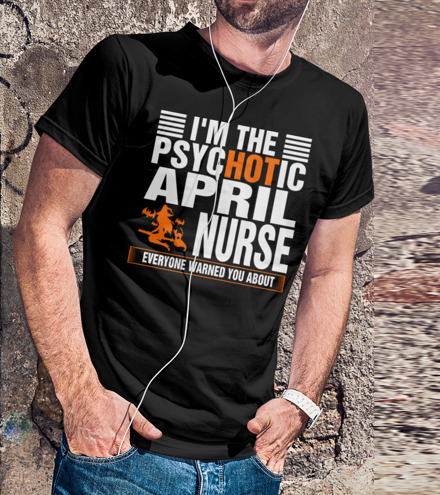 I'm The Psychotic April Nurse Everyone Warned You About T-Shirt