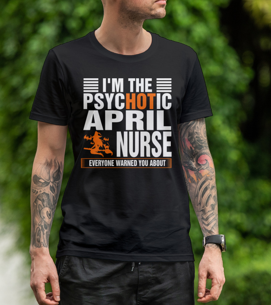 I'm The Psychotic April Nurse Everyone Warned You About T-Shirt