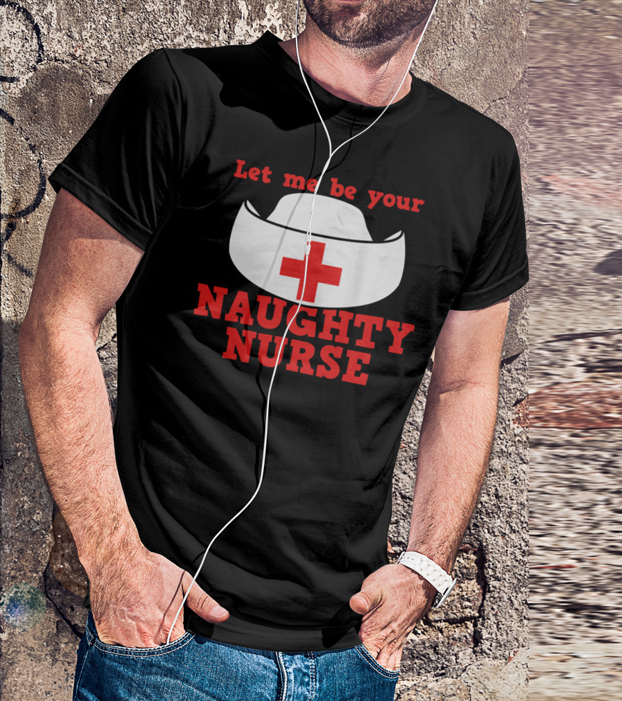 Let Me Be Your Naughty Nurse Hat Red Cross T-Shirt