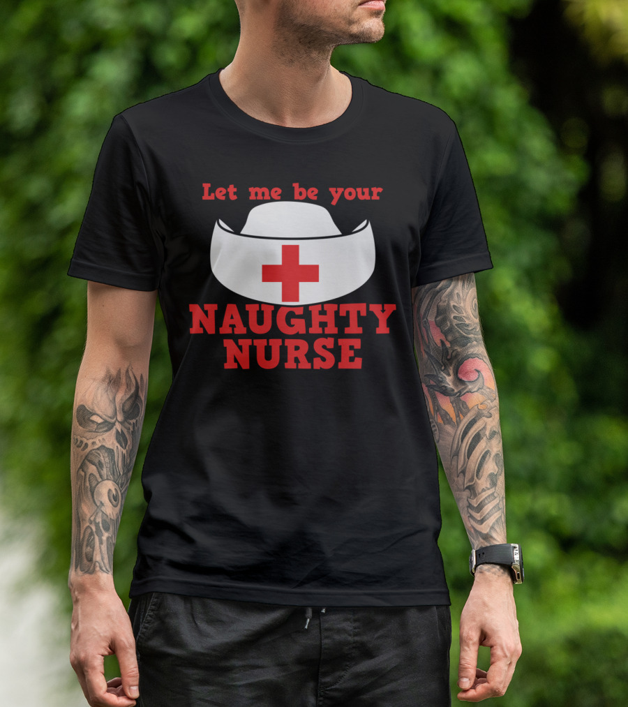 Let Me Be Your Naughty Nurse Hat Red Cross T-Shirt
