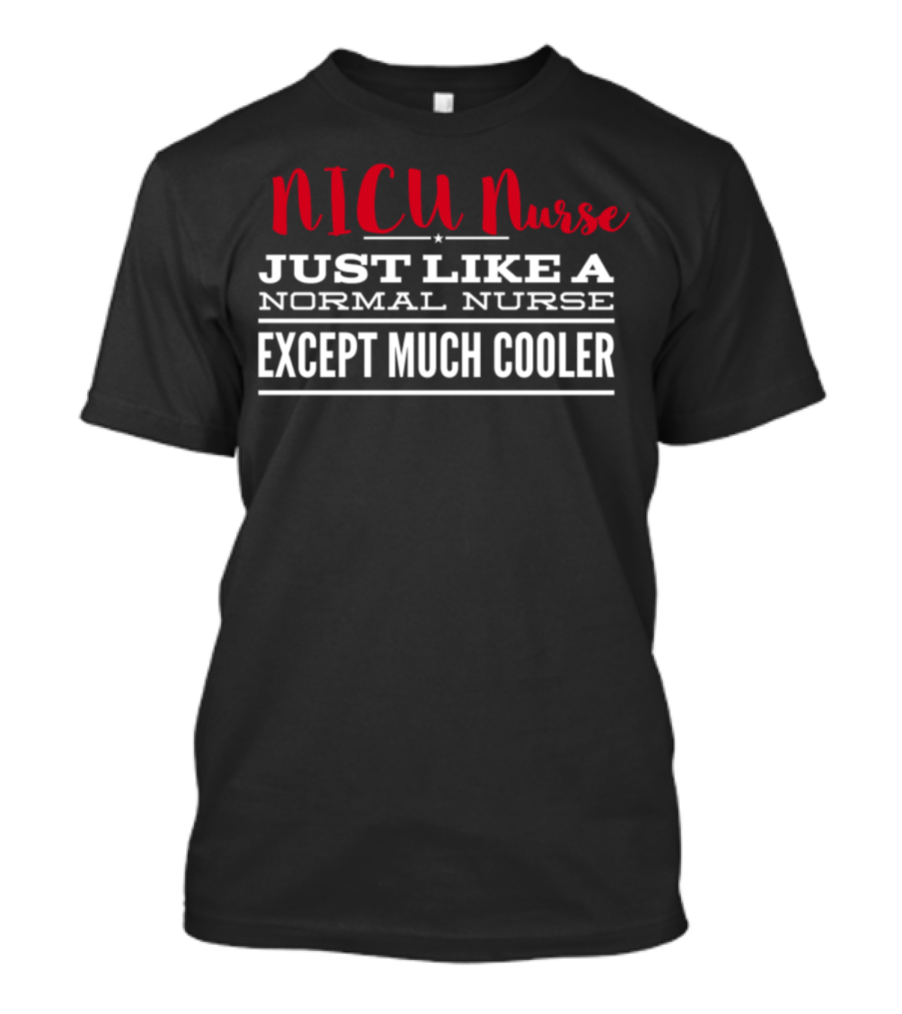NICU Nurse Just Like A Normal Nurse Except Much Cooler T-Shirt