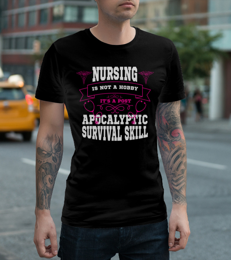Nursing Is Not a Hobby It's a Post Apocalyptic Survival Skill T-Shirt