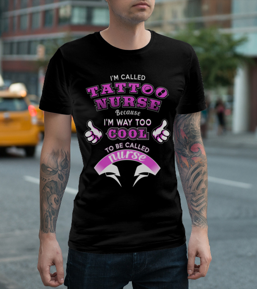 I'm Called Tattoo Nurse Because I'm Way Too Cool To Be Called Nurse T-Shirt