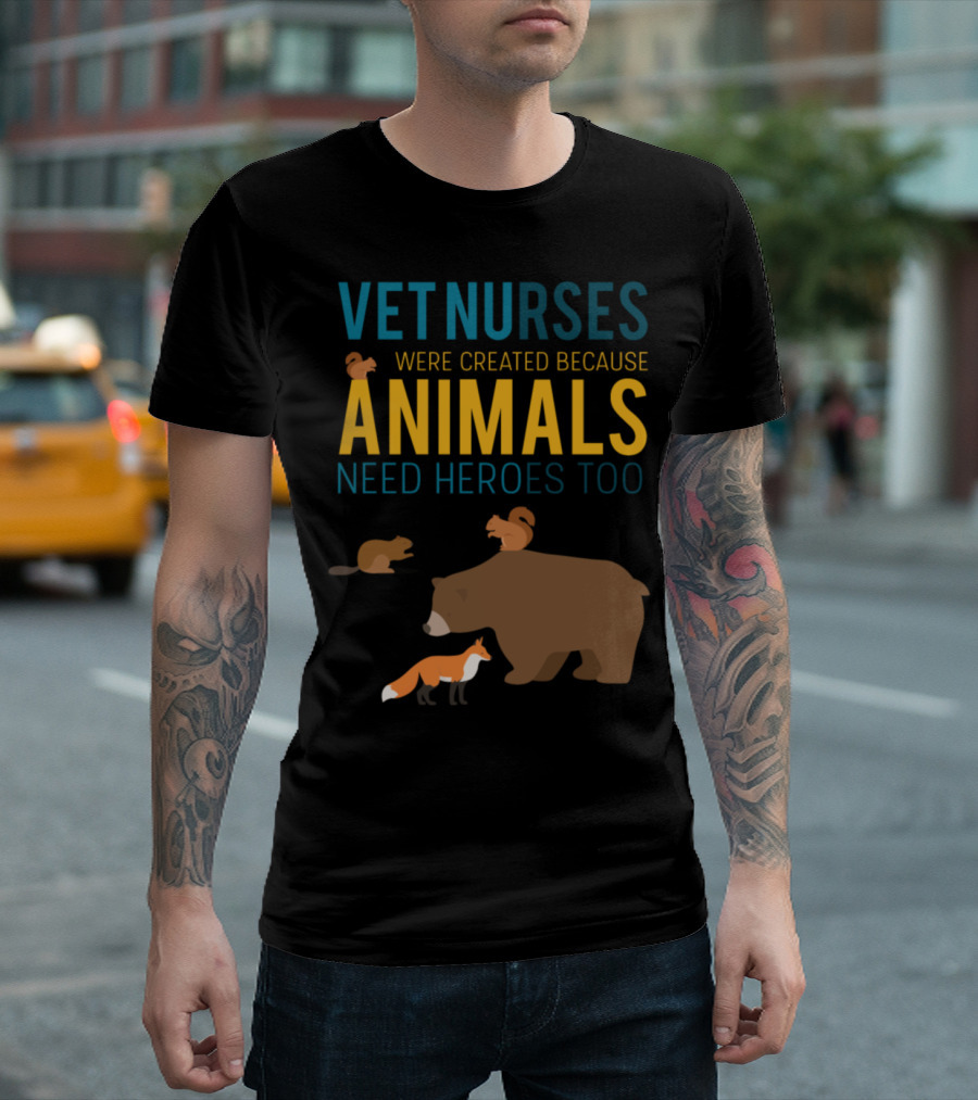 Vet Nurses Were Created Because Animals Need Heroes Too T-Shirt